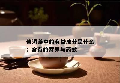 普洱茶中的有益成分是什么：含有的营养与效