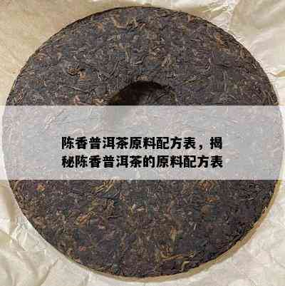 陈香普洱茶原料配方表，揭秘陈香普洱茶的原料配方表