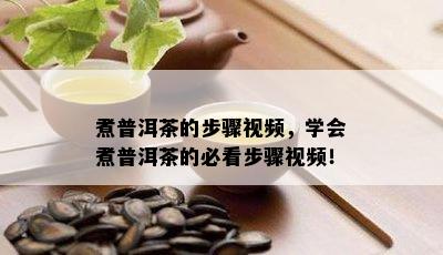 煮普洱茶的步骤视频，学会煮普洱茶的必看步骤视频！