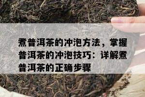 煮普洱茶的冲泡方法，掌握普洱茶的冲泡技巧：详解煮普洱茶的正确步骤