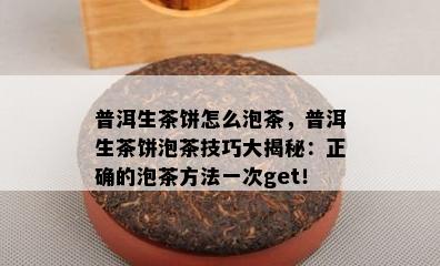 普洱生茶饼怎么泡茶，普洱生茶饼泡茶技巧大揭秘：正确的泡茶方法一次get！