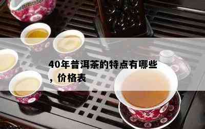 40年普洱茶的特点有哪些，价格表