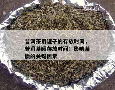 普洱茶用罐子的存放时间，普洱茶罐存放时间：影响茶质的关键因素