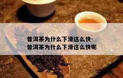 普洱茶为什么下滑这么快-普洱茶为什么下滑这么快呢