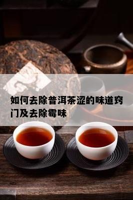 如何去除普洱茶涩的味道窍门及去除霉味