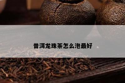 普洱龙珠茶怎么泡更好