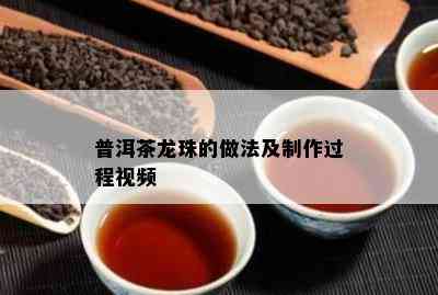 普洱茶龙珠的做法及制作过程视频