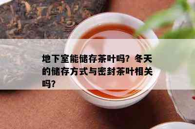 地下室能储存茶叶吗？冬天的储存方式与密封茶叶相关吗？