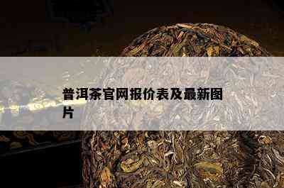 普洱茶官网报价表及最新图片