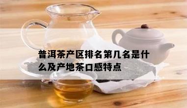 普洱茶产区排名第几名是什么及产地茶口感特点