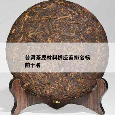 普洱茶原材料供应商排名榜前十名