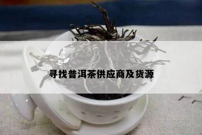 寻找普洱茶供应商及货源