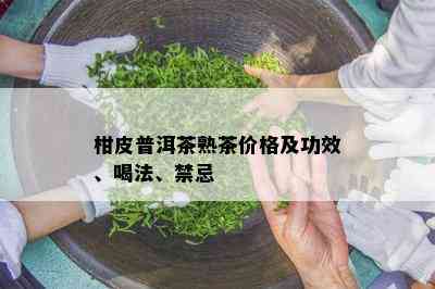 柑皮普洱茶熟茶价格及功效、喝法、禁忌