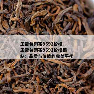 王霞普洱茶9592价格，王霞普洱茶9592价格揭秘：品质与价值的完美平衡