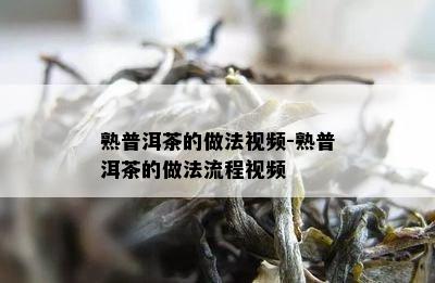 熟普洱茶的做法视频-熟普洱茶的做法流程视频