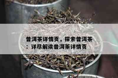 普洱茶详情页，探索普洱茶：详尽解读普洱茶详情页