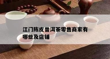 江门陈皮普洱茶零售商家有哪些及店铺