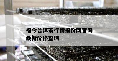 福今普洱茶行情报价网官网最新价格查询