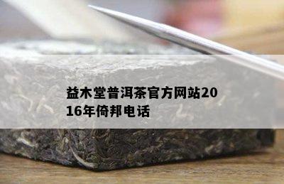 益木堂普洱茶官方网站2016年倚邦电话