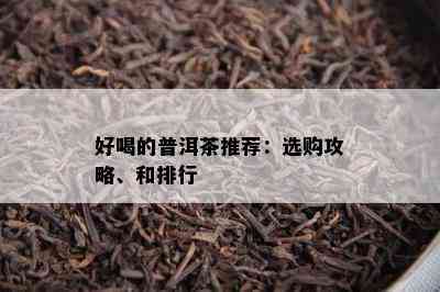 好喝的普洱茶推荐：选购攻略、和排行