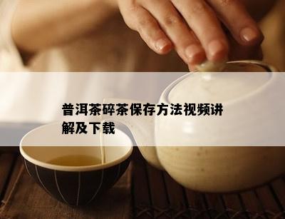 普洱茶碎茶保存方法视频讲解及下载