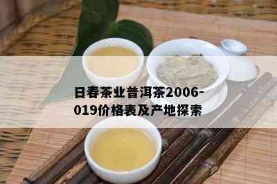 日春茶业普洱茶2006-019价格表及产地探索