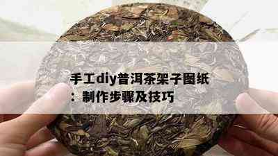 手工diy普洱茶架子图纸：制作步骤及技巧