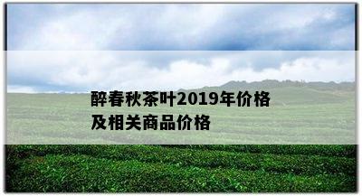 醉春秋茶叶2019年价格及相关商品价格