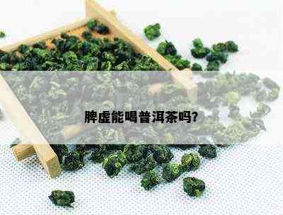 脾虚能喝普洱茶吗？