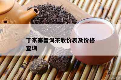 丁家寨普洱茶收价表及价格查询