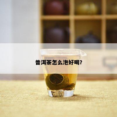 普洱茶怎么泡好喝？