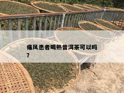 痛风患者喝熟普洱茶可以吗？