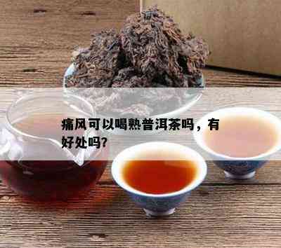 痛风可以喝熟普洱茶吗，有好处吗？