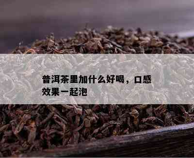 普洱茶里加什么好喝，口感效果一起泡