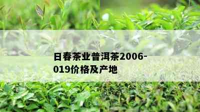 日春茶业普洱茶2006-019价格及产地