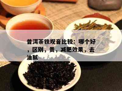 普洱茶铁观音比较：哪个好，区别，贵，减肥效果，去油腻