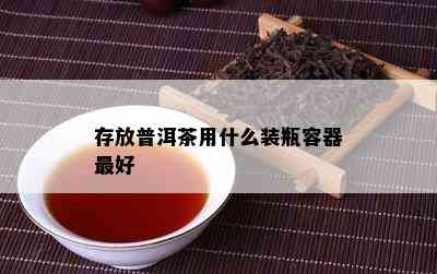 存放普洱茶用什么装瓶容器更好