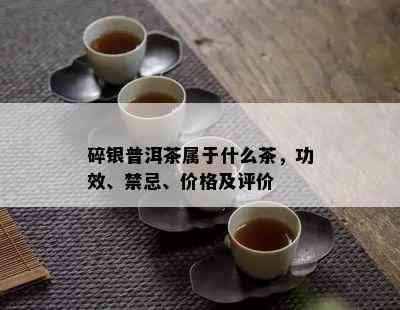 碎银普洱茶属于什么茶，功效、禁忌、价格及评价