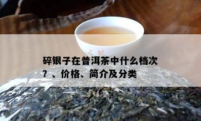 碎银子在普洱茶中什么档次？、价格、简介及分类