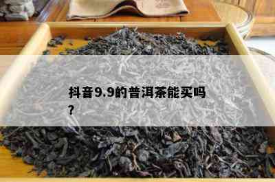 抖音9.9的普洱茶能买吗？