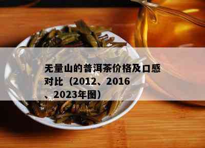 无量山的普洱茶价格及口感对比（2012、2016、2023年图）