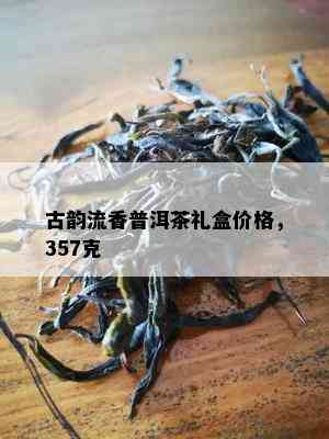 古韵流香普洱茶礼盒价格，357克