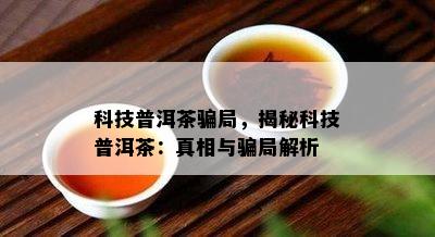 科技普洱茶骗局，揭秘科技普洱茶：真相与骗局解析