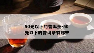 50元以下的普洱茶-50元以下的普洱茶有哪些