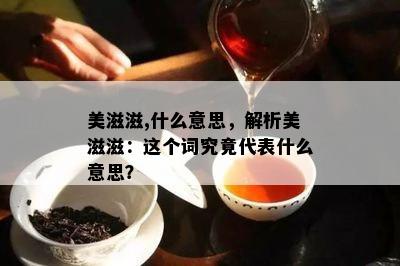 美滋滋,什么意思，解析美滋滋：这个词究竟代表什么意思？