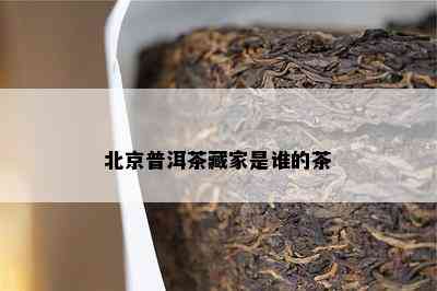 北京普洱茶藏家是谁的茶