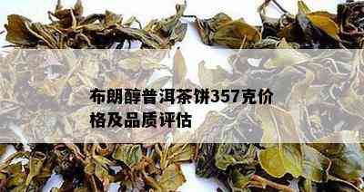 布朗醇普洱茶饼357克价格及品质评估