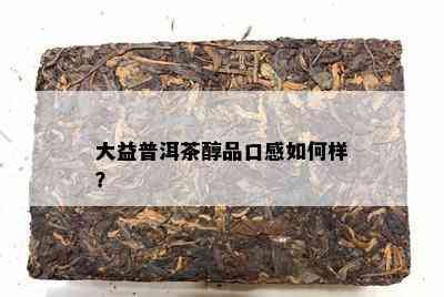 大益普洱茶醇品口感如何样？