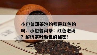 小包普洱茶泡的都是红色的吗，小包普洱茶：红色泡汤？解析茶叶颜色的秘密！