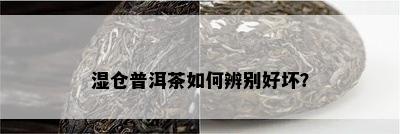 湿仓普洱茶如何辨别好坏？